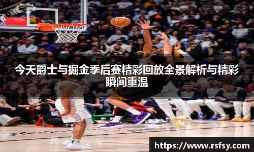 今天爵士与掘金季后赛精彩回放全景解析与精彩瞬间重温